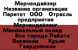 Мерчендайзер › Название организации ­ Паритет, ООО › Отрасль предприятия ­ Мерчендайзинг › Минимальный оклад ­ 26 000 - Все города Работа » Вакансии   . Крым,Гвардейское